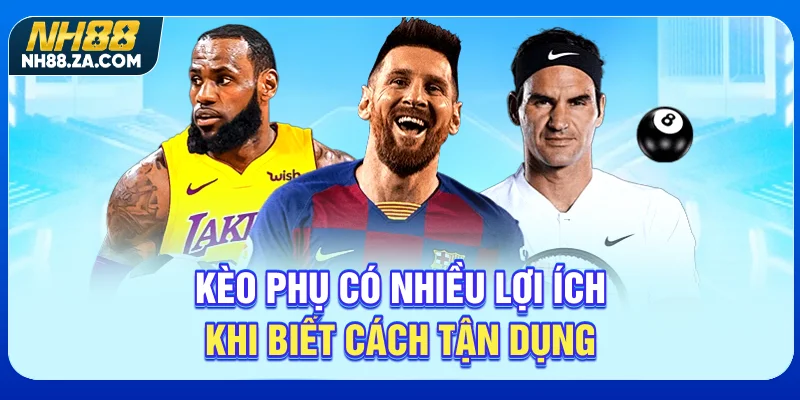 Kèo phụ có nhiều lợi ích khi biết cách tận dụng